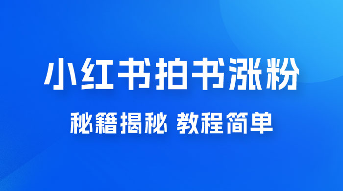 小红书拍书涨粉秘籍揭秘，教程简单，快速涨粉轻松变现