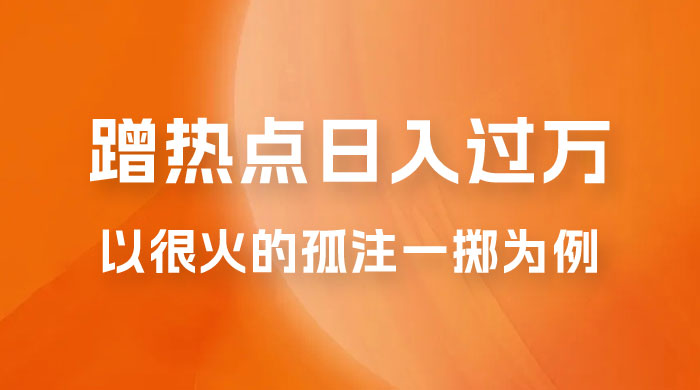 普通人如何通过蹭热点日入过万，以最近很火的孤注一掷缅北反诈为例