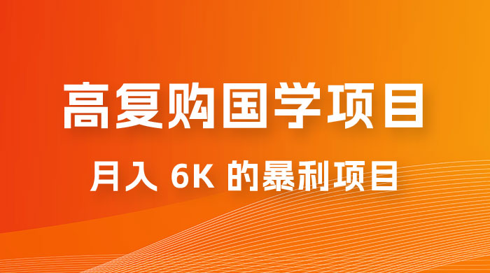 高复购国学项目玩法拆解：一单卖 299-2688，一个靠复购就可以月入 6k 的暴利项目