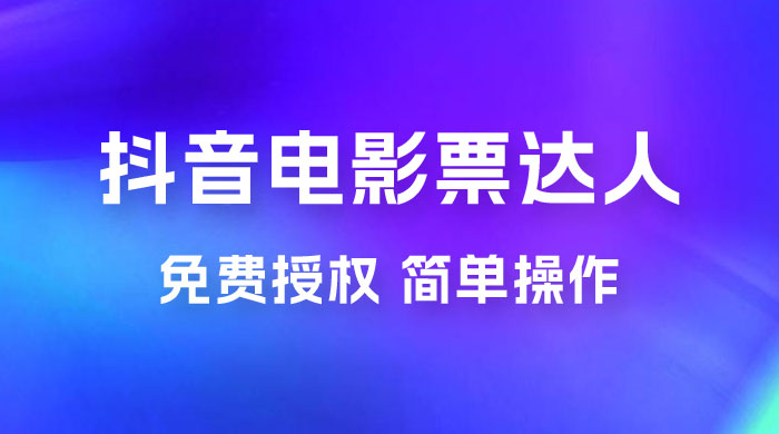 抖音电影票达人玩法拆解：免费授权，简单操作，有人购买就有收益