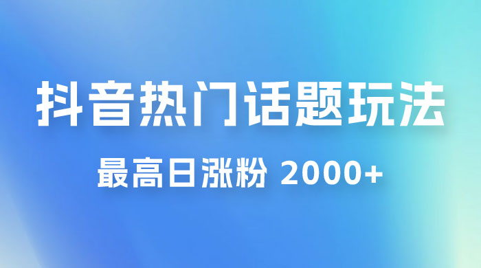 抖音热门话题玩法 2.0 ，最高日涨粉 2000+