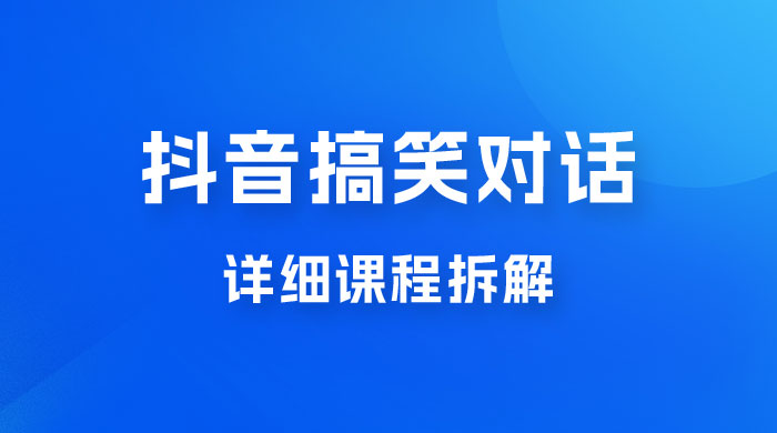 抖音搞笑对话项目：聊聊天就能月入过万？外卖收费 2998，详细课程拆解-黎明岛-互联网资源