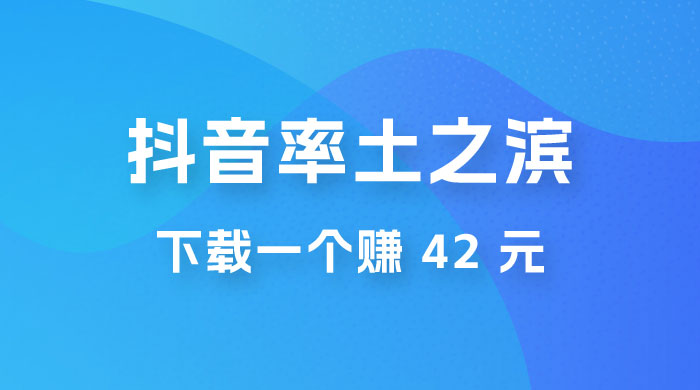 率土之滨，抖音升级玩法：下载一个赚 42 元，轻松日入2000+