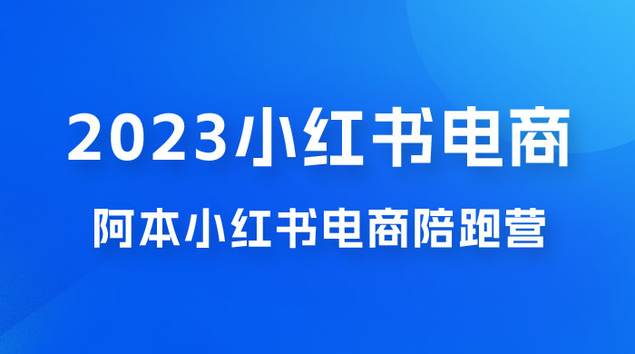 2023 阿本小红书电商陪跑营 4.0，保姆级教程，新手也可月入 3W+