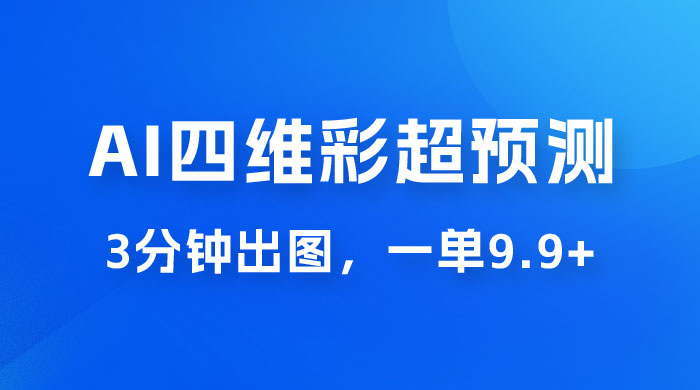 AI 四维彩超预测玩法拆解，一单 9.9~98，3 分钟出图，一天最高变现 1000+