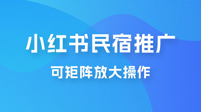 小红书民宿推广，可矩阵放大操作，小白轻松日入 500+