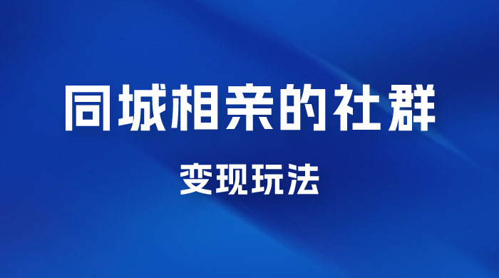 同城相亲的社群变现玩法，风口项目，一部手机月入5w+