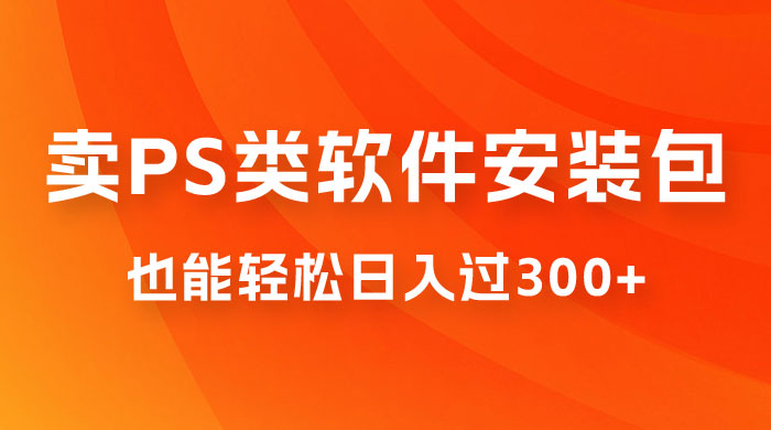 靠 PS 类软件安装包，也能轻松日入过300+，0 成本玩法，无保留讲解（附186G Abode 全家桶系列）-黎明岛-互联网资源