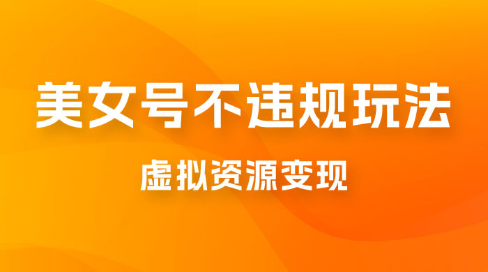 美女号不违规玩法，虚拟资源变现，完全 0 成本，轻松日入400 +