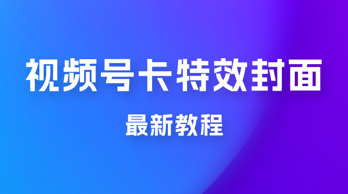 市面所谓 2999 最新教程，微信视频号新技术玩法 ，视频号卡封面教程及软件-黎明岛-互联网资源