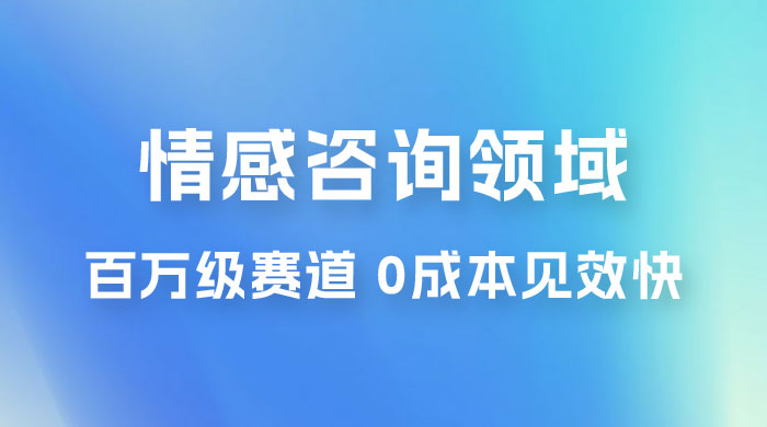 情感咨询领域，百万级赛道，0 成本见效快，小白操作单日也能变现1000+-黎明岛-互联网资源