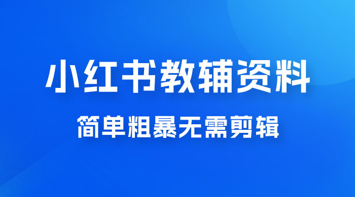 小红书教辅资料掘金，热门蓝海项目，简单粗暴无需剪辑，新手小白也能月入 1W+