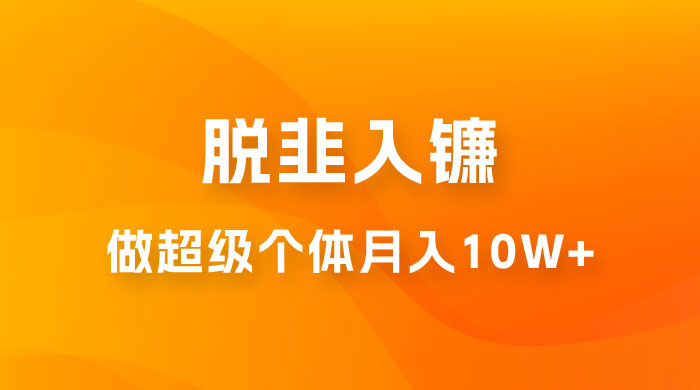 脱韭入镰，通过做「超级个体」月入 10w+，普通人实现阶层跨越的最优解