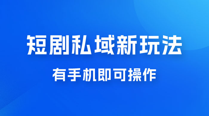 短剧私域新玩法，蓝海项目，有手机即可操作，一单 9.9~99，日入 800 很轻松-黎明岛-互联网资源