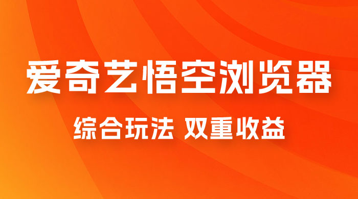 爱奇艺掘金+悟空浏览器拉新综合玩法，双重收益，日入1000+