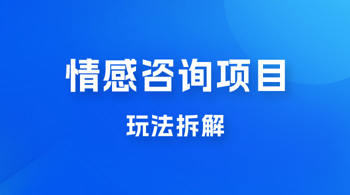 情感咨询项目玩法拆解，闷声发大财，一单 199-2000+-黎明岛-互联网资源