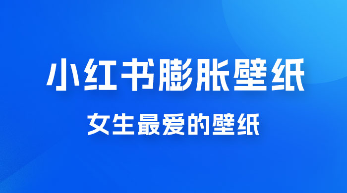 小红书膨胀壁纸项目玩法，女生最爱的壁纸，0 门槛新手也可操作日入 300+