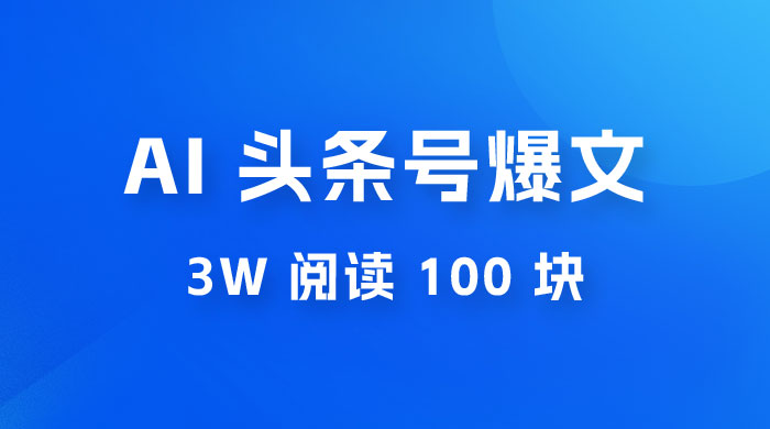 AI 自动写头条号爆文拿收益，3w 阅读 100 块，可多号发爆文