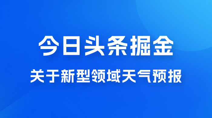 今日头条掘金新玩法，关于新型领域天气预报，AI 一键生成两分钟一篇文章