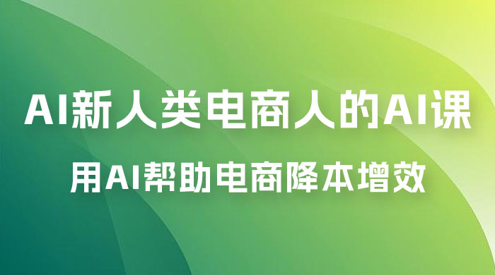 AI · 新人类电商人的 AI 课，用世界先进的 AI 帮助电商降本增效-黎明岛-互联网资源