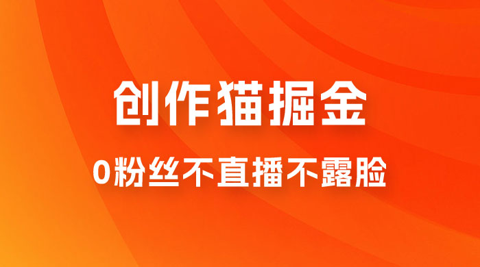 创作猫掘金，0 粉丝不直播不露脸，三种变现方式，小白轻松上手，保姆级实操教程（附资料）