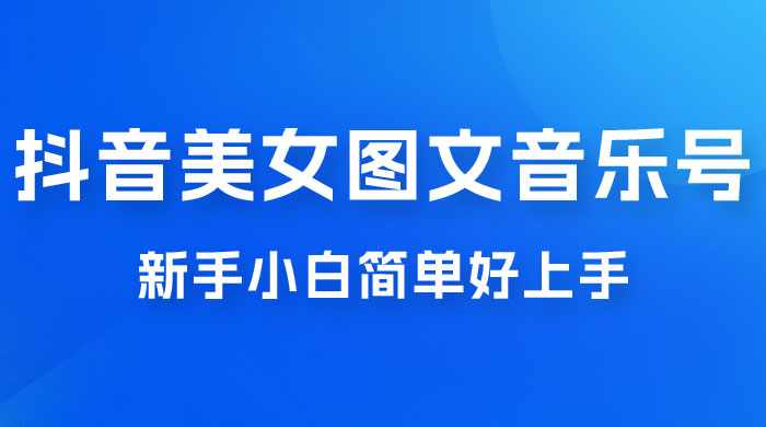 2023 抖音美女图文音乐号升级玩法，新手小白简单好上手，轻松日入 500+-黎明岛-互联网资源