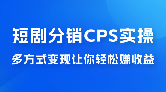 全新短剧全新升级玩法，短剧分销 cps 项目实操教学，多方式变现让你轻松赚收益-黎明岛-互联网资源
