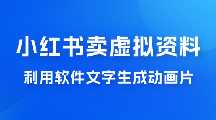 冷门蓝海赛道，利用软件文字生成动画片，小红书售卖虚拟资料