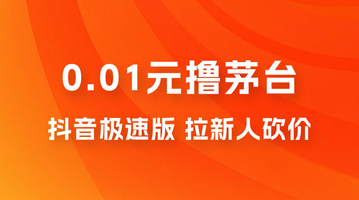 抖音极速版 0.01 元撸茅台，一单利润 400+，需要拉新人砍价-黎明岛-互联网资源