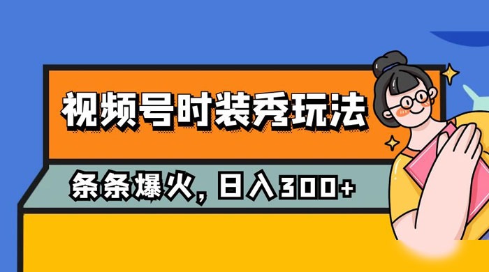 视频号时装秀玩法，条条流量 2W+，保姆级教学，每天 5 分钟收入 300+-黎明岛-互联网资源