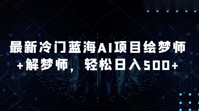 最新冷门蓝海 AI 项目绘梦师 + 解梦师,轻松日入 500+ 玩法拆解-黎明岛-互联网资源