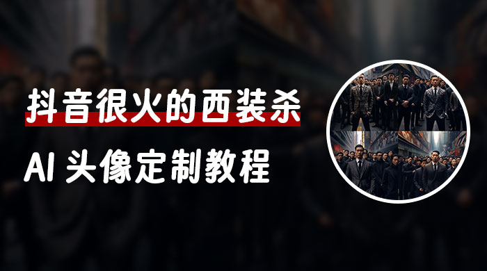 抖音很火的西装杀 AI 头像定制教程 + 引流变现-黎明岛-互联网资源