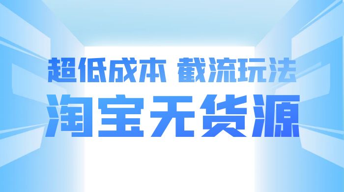 淘宝无货源，不开车自然流，超低成本，截流玩法，日入 300+