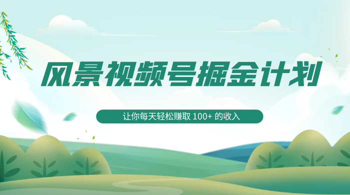 探索全新蓝海，风景视频号掘金计划，让你每天轻松赚取 100+ 的收入-黎明岛-互联网资源