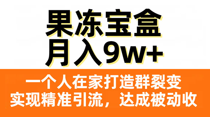 果冻宝盒，一个人在家打造群裂变，实现精准引流，达成被动收入，月入9w+