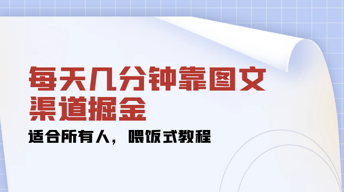 每天几分钟靠图文渠道掘金，日入 200+ 适合所有人，喂饭式教程