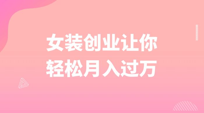 逆袭人生,女装创业让你轻松月入过万-黎明岛-互联网资源