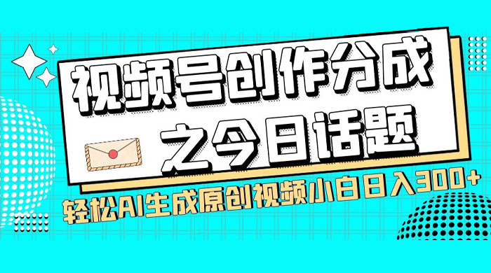 视频号创作分成之今日话题，两种方法，轻松 AI 生成原创视频，小白日入 300+