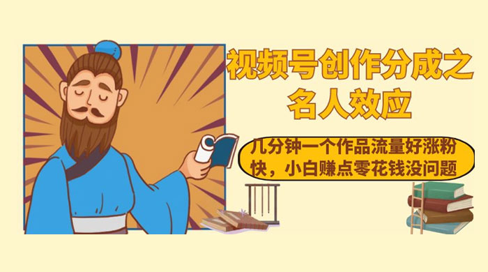 视频号创作分成之名人效应，几分钟一个作品流量好涨粉快，小白赚点零花钱没问题-黎明岛-互联网资源