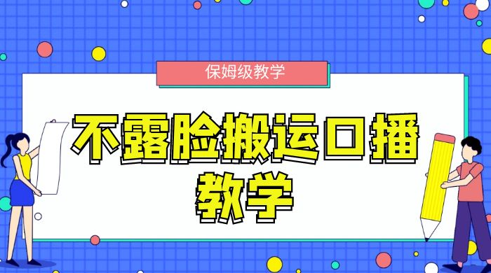 不露脸搬运口播教学，过原创，一分钟一条视频，保姆级教学-黎明岛-互联网资源