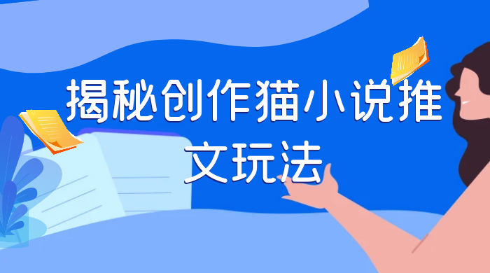 揭秘创作猫小说推文玩法，每天 1 小时，轻松月入过万，0 成本，保姆级教学