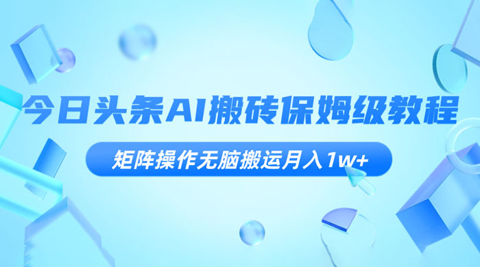 今日头条 AI 搬砖保姆级教程，矩阵操作无脑搬运月入 1w+