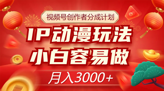 视频号创作者分成计划，IP 动漫玩法，小白容易做，月入 3000+