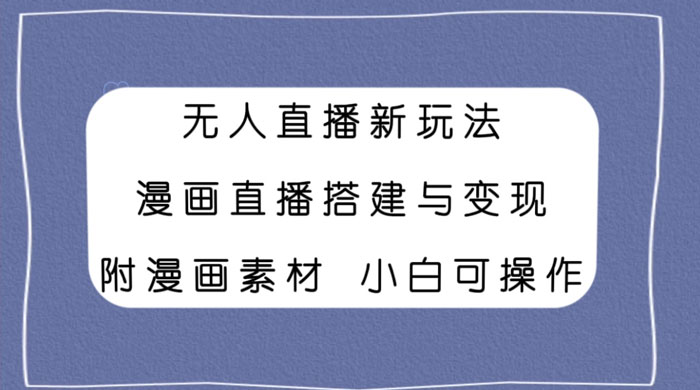 无人直播新玩法，漫画直播搭建与变现，附漫画素材小白也可操作-黎明岛-互联网资源