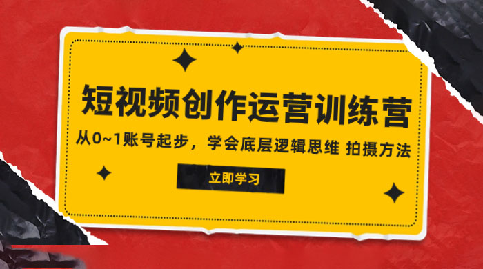 2023 短视频创作运营训练营，从 0~1 账号起步，学会底层逻辑思维、拍摄方法