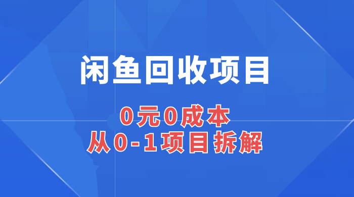 闲鱼回收项目：0 元 0 成本，从 0-1 项目拆解