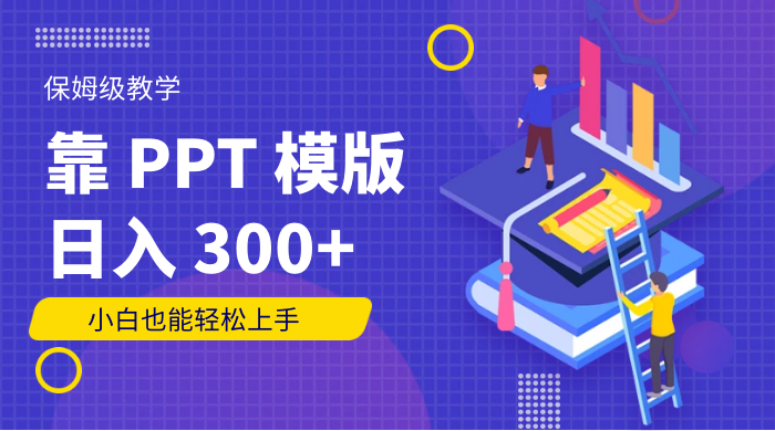 靠 PPT 模版，日入 300+，保姆级教学，小白也能轻松上手