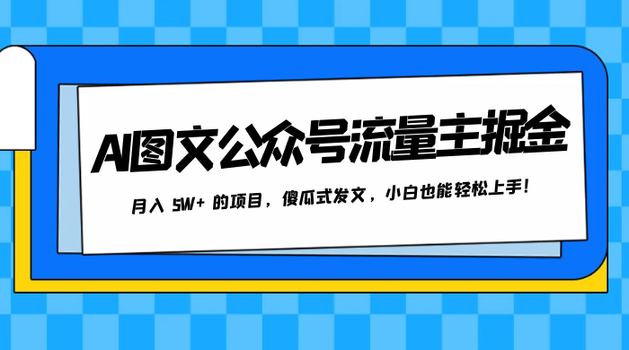 AI 图文公众号流量主掘金，月入 5W+ 的项目，傻瓜式发文，小白也能轻松上手！