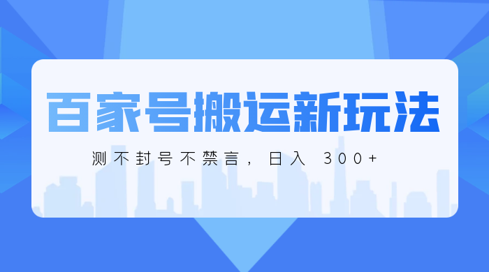 百家号搬运新玩法，实测不封号不禁言，日入 300+