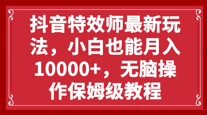 抖音特效师最新玩法，小白也能月入过万，无脑操作保姆级教程